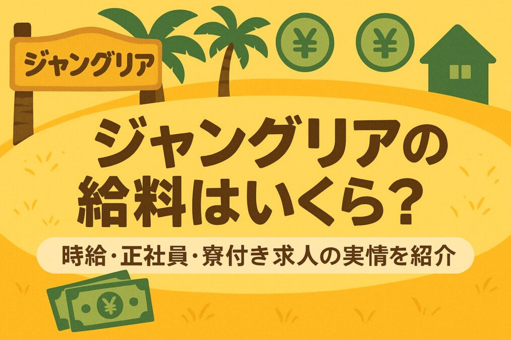 ジャングリアの給料はいくら?時給・正社員・寮付き求人の実情を紹介
