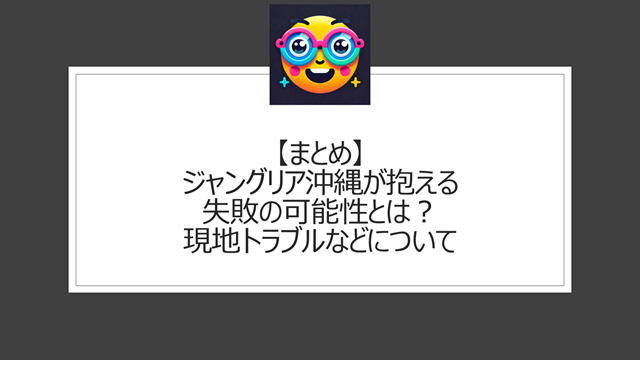 総括:ジャングリア沖縄が抱える失敗の可能性とは?現地トラブルなどについて