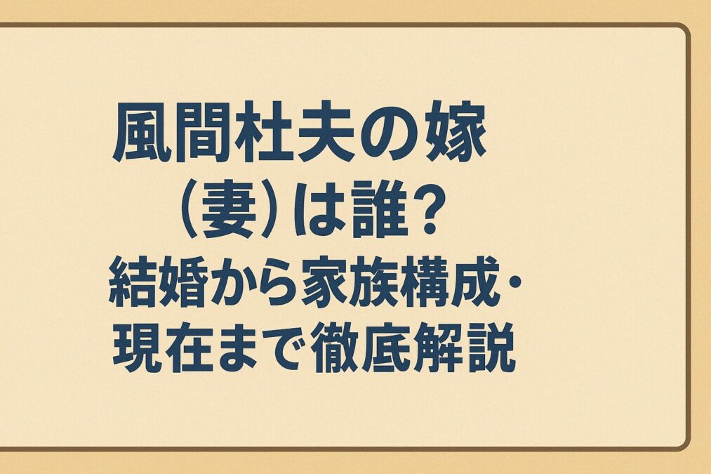 風間杜夫の嫁（妻）は誰？結婚から家族構成・現在まで徹底解説