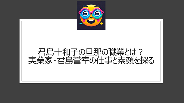 君島十和子の旦那の職業とは?実業家・君島誉幸の仕事と素顔を探る