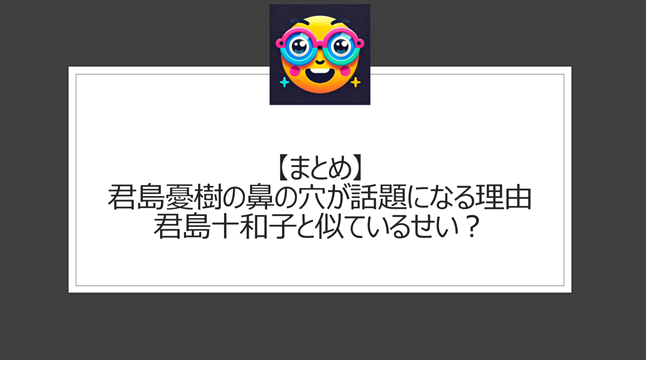 総括：君島憂樹の鼻の穴が話題になる理由｜君島十和子と似ているせい？