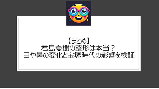 総括:君島憂樹の整形は本当?目や鼻の変化と宝塚時代の影響を検証