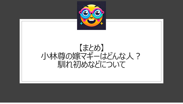 総括:小林尊の嫁マギーはどんな人?馴れ初めなどについて