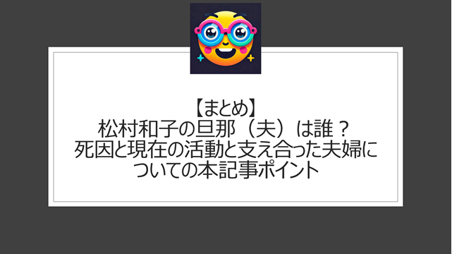 総括:松村和子の旦那(夫)は誰?死因と現在の活動と支え合った夫婦についての本記事ポイント