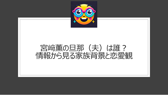 宮﨑薫の旦那(夫)は誰?情報から見る家族背景と恋愛観