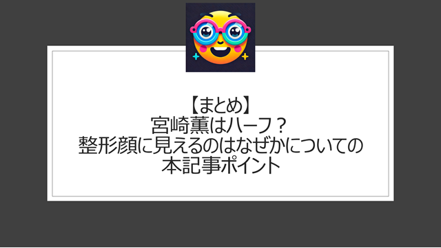 総括:宮崎薫はハーフ?整形顔に見えるのはなぜかについての本記事ポイント