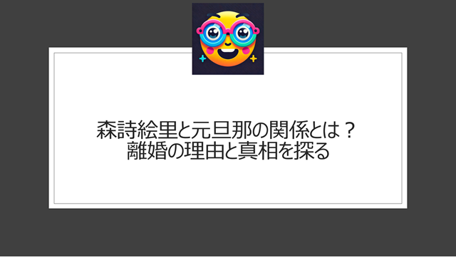 森詩絵里と元旦那の関係とは?離婚の理由と真相を探る