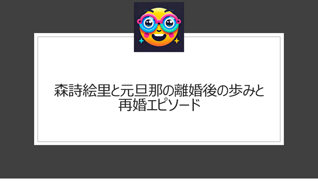 森詩絵里と元旦那の離婚後の歩みと再婚エピソード