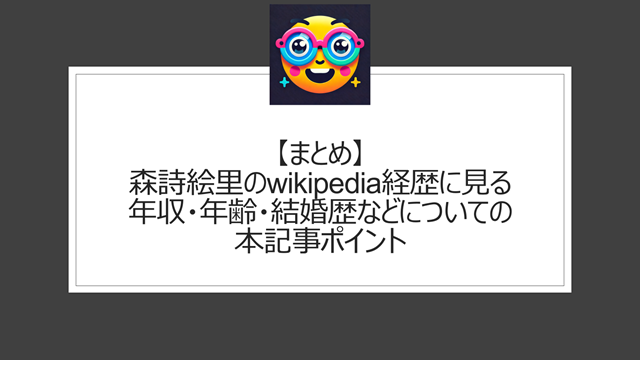 総括:森詩絵里のwikipedia経歴に見る年収・年齢・結婚歴などについての本記事ポイント