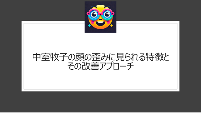 中室牧子の顔の歪みに見られる特徴とその改善アプローチ