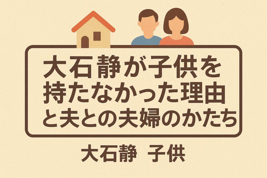 大石静が子供を持たなかった理由と夫との夫婦のかたち