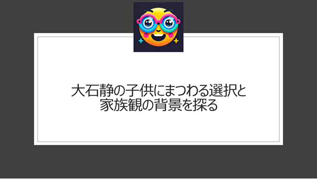 大石静の子供にまつわる選択と家族観の背景を探る