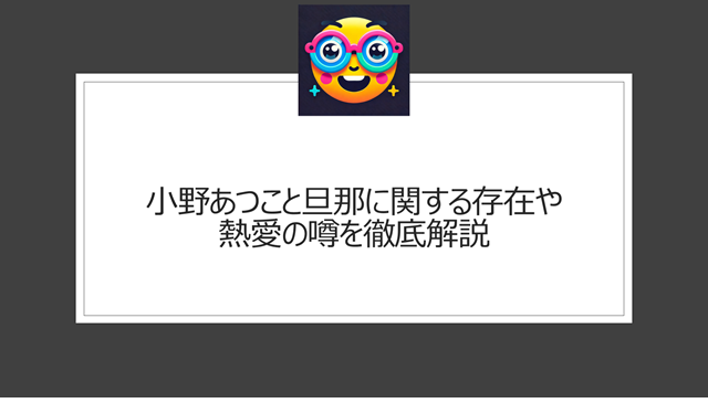 小野あつこと旦那に関する存在や熱愛の噂を徹底解説
