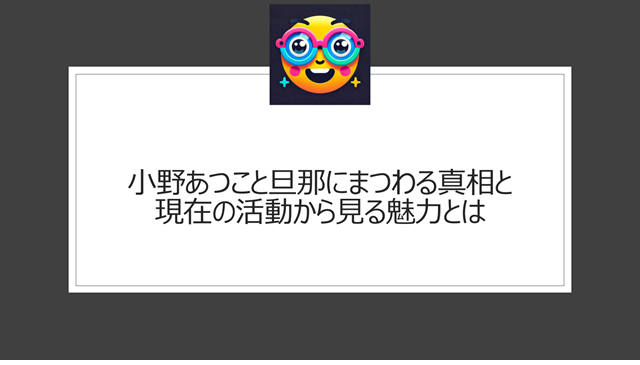 小野あつこと旦那にまつわる真相と現在の活動から見る魅力とは