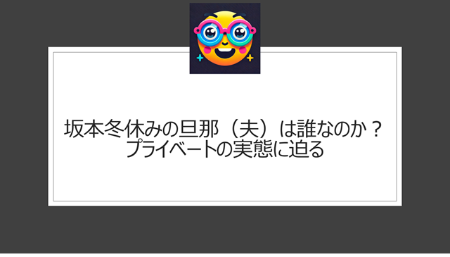 坂本冬休みの旦那（夫）は誰なのか？プライベートの実態に迫る