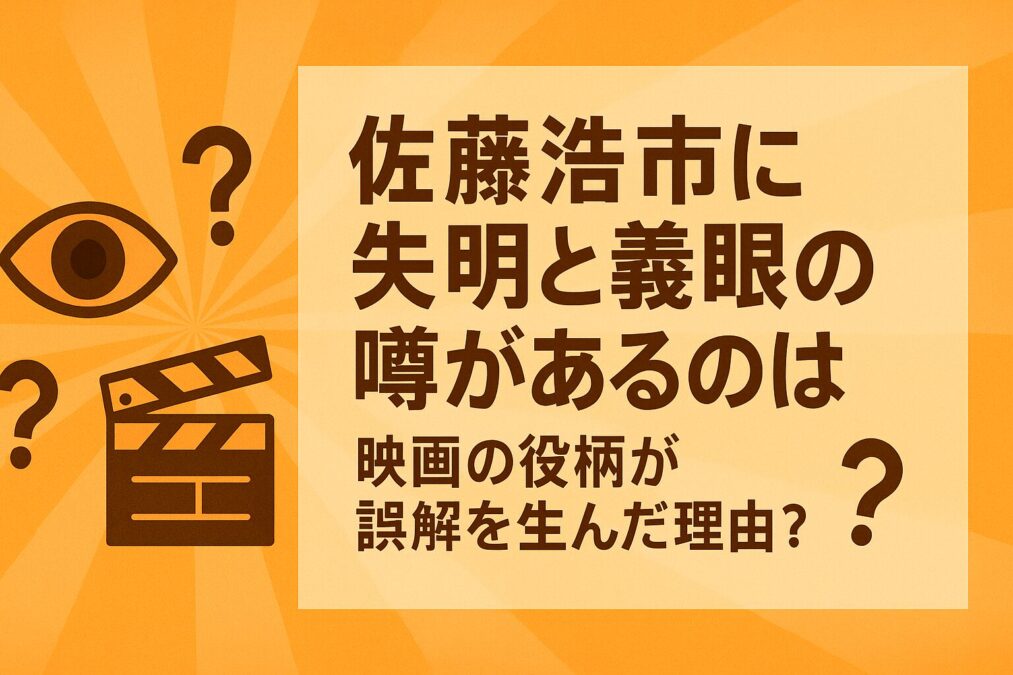 佐藤浩市に失明と義眼の噂があるのはなぜ?映画の役柄が誤解を生んだ理由?