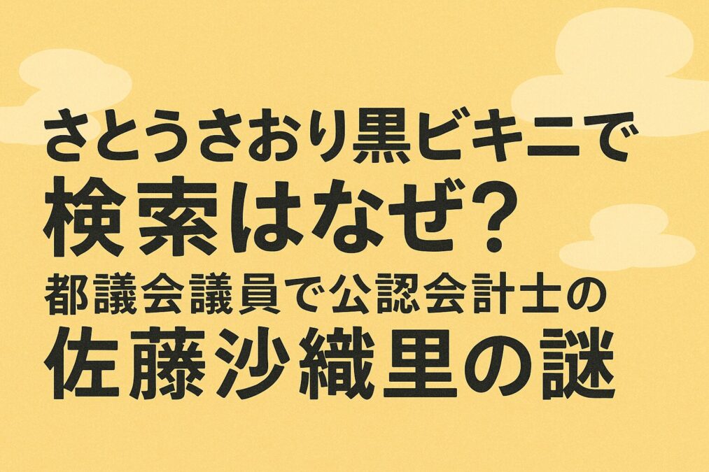 さとうさおり黒ビキニで検索はなぜ？都議会議員で公認会計士の佐藤沙織里の謎