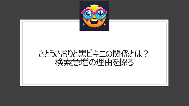 さとうさおりと黒ビキニの関係とは？検索急増の理由を探る