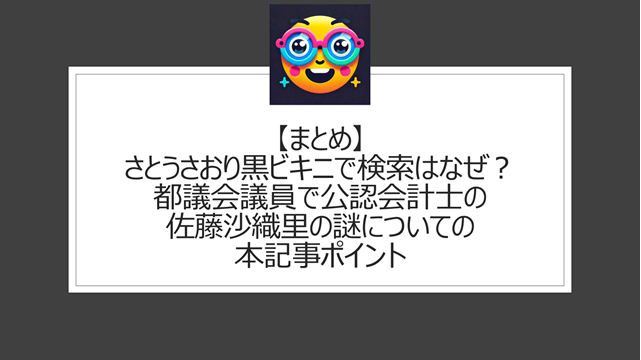 総括：さとうさおり黒ビキニで検索はなぜ？都議会議員で公認会計士の佐藤沙織里の謎についての本記事ポイント