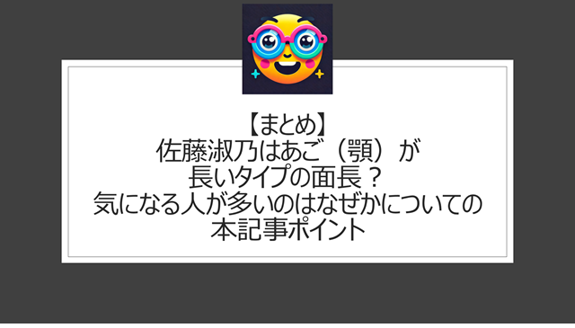 総括:佐藤淑乃はあご(顎)が長いタイプの面長?気になる人が多いのはなぜかについての本記事ポイント