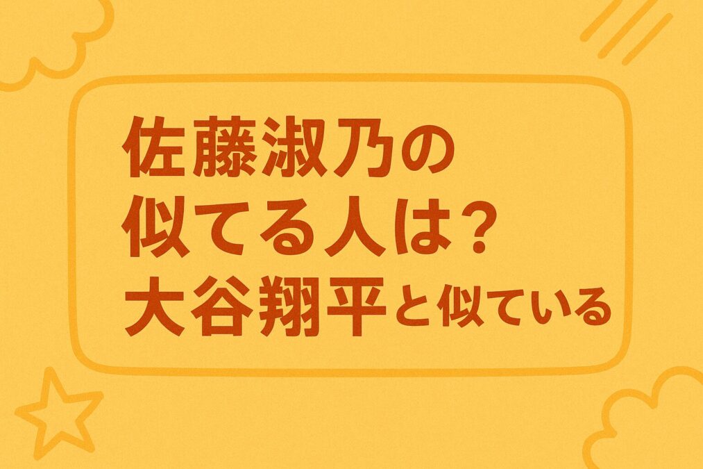 佐藤淑乃の似てる人が大谷翔平?似ている芸能人を調査
