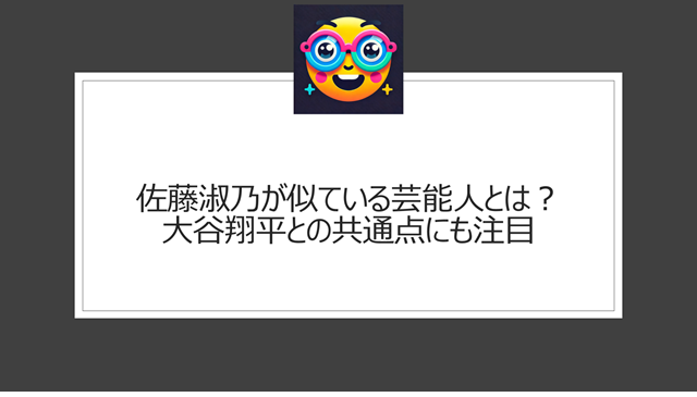 佐藤淑乃が似ている芸能人とは?大谷翔平との共通点にも注目