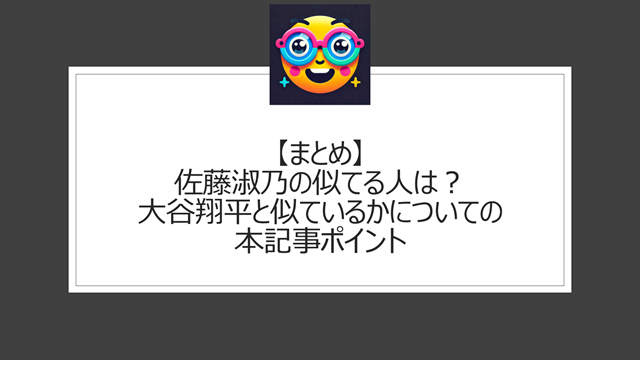 総括:佐藤淑乃の似てる人は?大谷翔平と似ているかについての本記事ポイント
