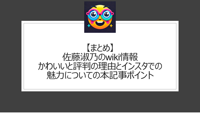 総括:佐藤淑乃のwiki情報|かわいいと評判の理由とインスタでの魅力についての本記事ポイント