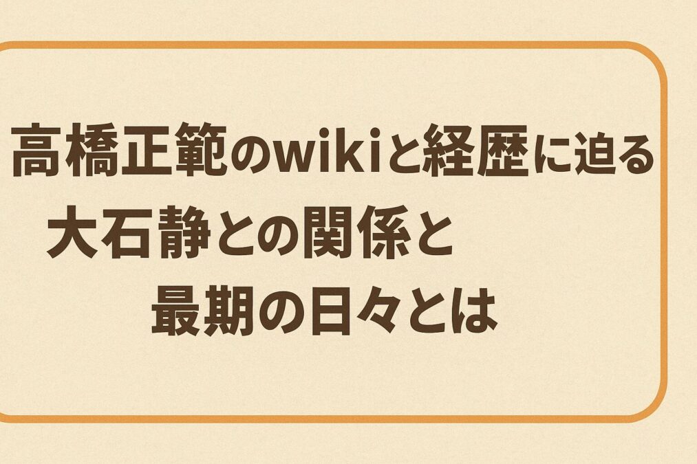 高橋正篤のwikiと経歴に迫る|大石静との関係と最期の日々とは