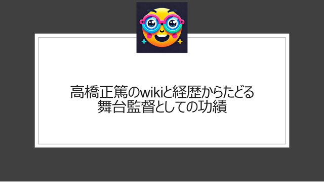 高橋正篤のwikiと経歴からたどる舞台監督としての功績