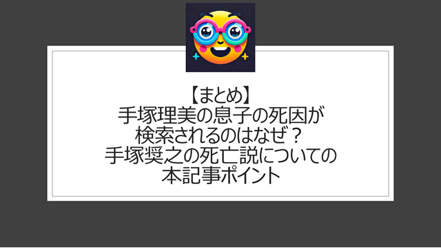 総括:手塚理美の息子の死因が検索されるのはなぜ?手塚奨之の死亡説についての本記事ポイント