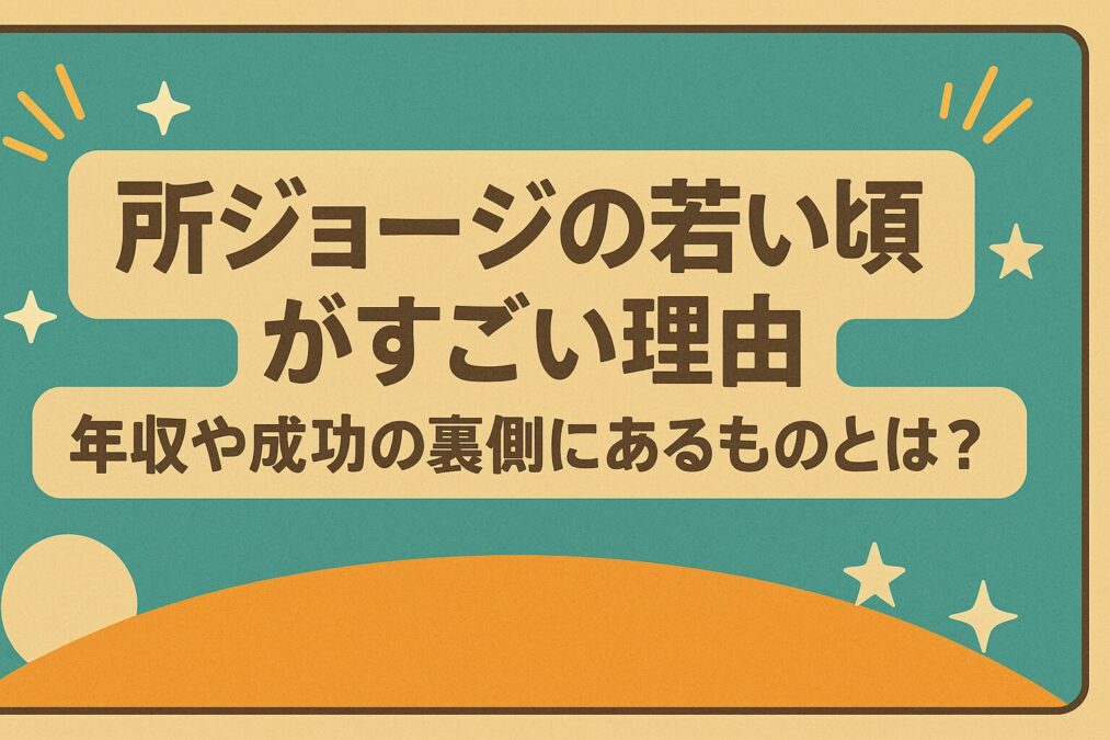 所ジョージの若い頃がすごい理由|年収や成功の裏側にあるものとは?