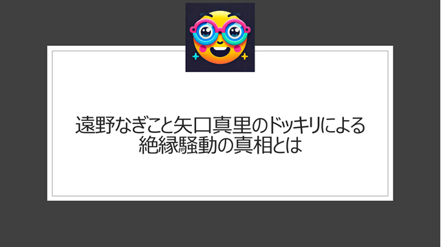 遠野なぎこと矢口真里のドッキリによる絶縁騒動の真相とは