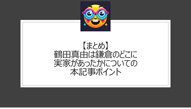 総括：鶴田真由は鎌倉のどこに実家があったかについての本記事ポイント