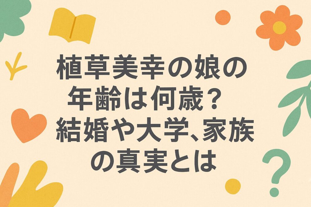 植草美幸の娘の年齢は何歳?結婚や大学、家族の真実とは