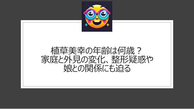 植草美幸の年齢を軸に見る家庭と外見の変化、整形疑惑や娘との関係にも迫る