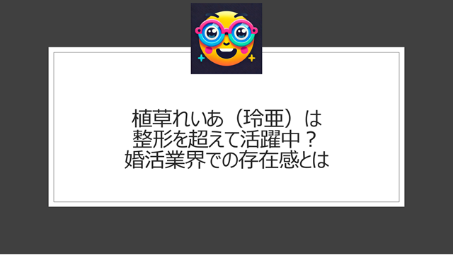 植草れいあ（玲亜）は整形を超えて活躍中？婚活業界での存在感とは