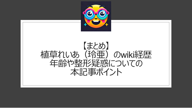 総括:植草れいあ(玲亜)のwiki経歴|年齢や整形疑惑についての本記事ポイント