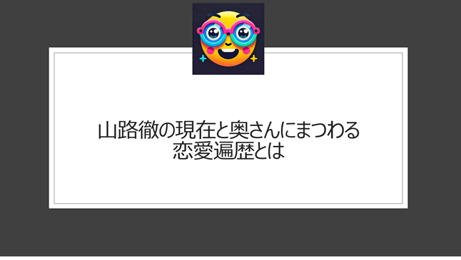 山路徹の現在と奥さんにまつわる恋愛遍歴とは