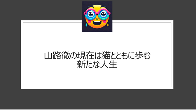 山路徹の現在は猫とともに歩む新たな人生