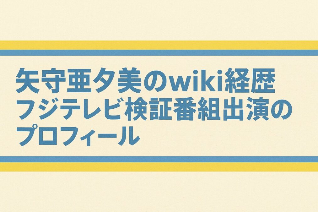 矢守亜夕美のwiki経歴|フジテレビ検証番組出演者のプロフィール