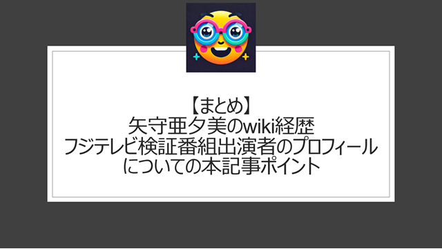 総括:矢守亜夕美のwiki経歴|フジテレビ検証番組出演者のプロフィールについての本記事ポイント