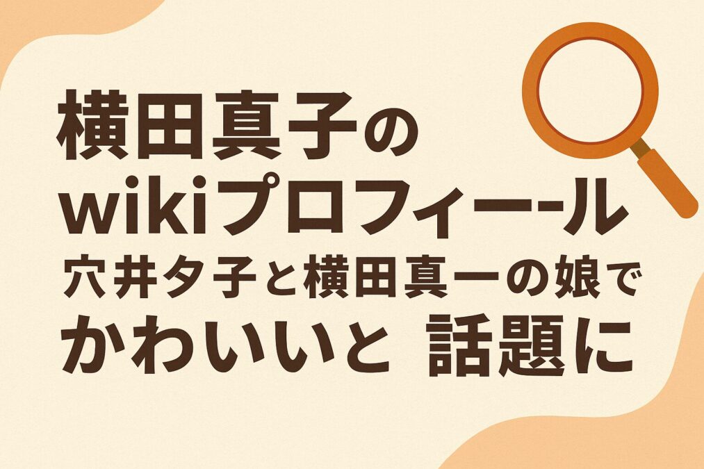 横田真子のwikiプロフィール|穴井夕子と横田真一の娘でかわいいと話題に