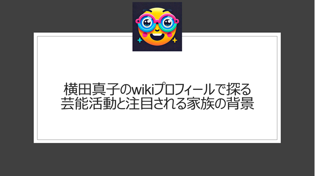横田真子のwikiプロフィールで探る芸能活動と注目される家族の背景