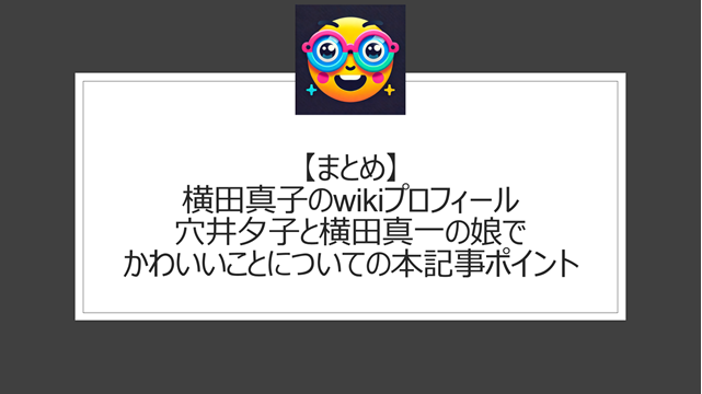 総括:横田真子のwikiプロフィール|穴井夕子と横田真一の娘でかわいいことについての本記事ポイント