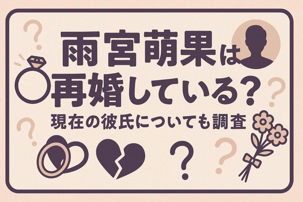 雨宮萌果は再婚している？現在の彼氏についても調査
