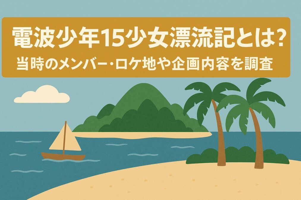 電波少年的15少女漂流記とは？当時のメンバー・ロケ地や企画内容を調査