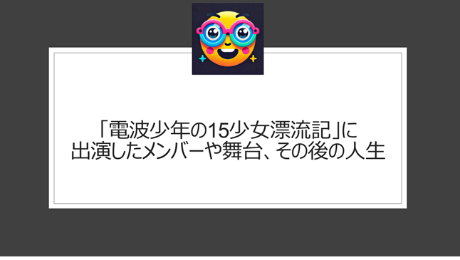 「電波少年の15少女漂流記」に出演したメンバーや舞台、その後の人生
