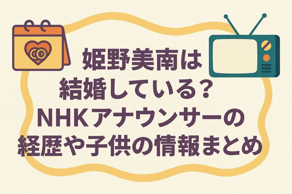姫野美南は結婚している?NHKアナウンサーの経歴や子供の情報まとめ