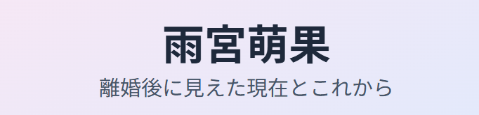 雨宮萌果の離婚理由後に見えた現在とこれから